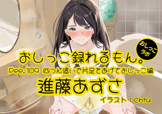 【おしっこ実演】Pee.109進藤あずさのおしっこ録れるもん。～四つん這いで片足をあげておしっこ編～
