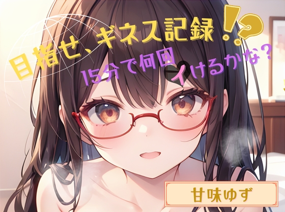 【目指せ、ギネス記録!?】15分で何回イけるかな?【甘味ゆず】